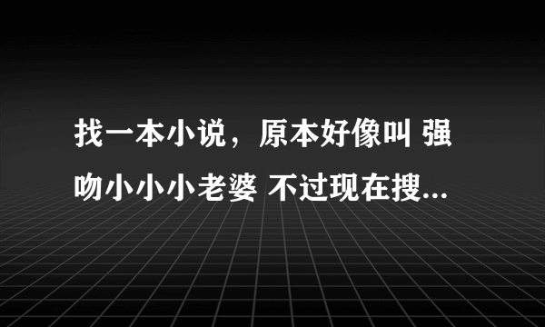 找一本小说，原本好像叫 强吻小小小老婆 不过现在搜不到了 女主叫麦雨璇，男主好像姓霍 急~~