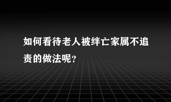 如何看待老人被绊亡家属不追责的做法呢？