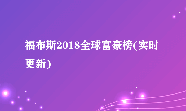 福布斯2018全球富豪榜(实时更新)