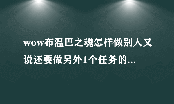 wow布温巴之魂怎样做别人又说还要做另外1个任务的怎样领？