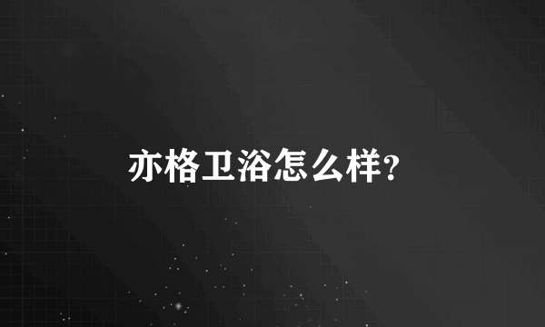 亦格卫浴怎么样？