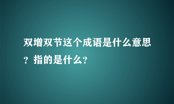 双增双节这个成语是什么意思？指的是什么？