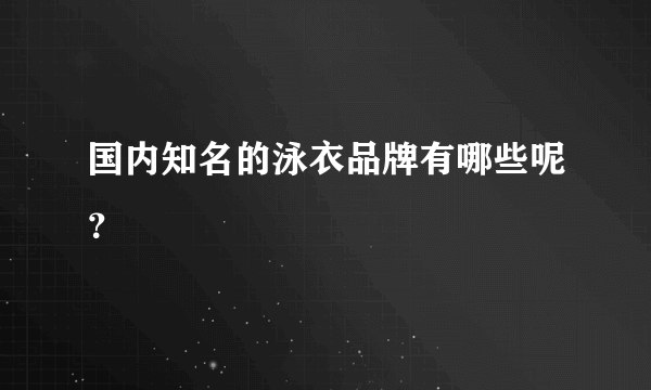 国内知名的泳衣品牌有哪些呢？