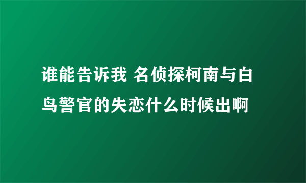 谁能告诉我 名侦探柯南与白鸟警官的失恋什么时候出啊