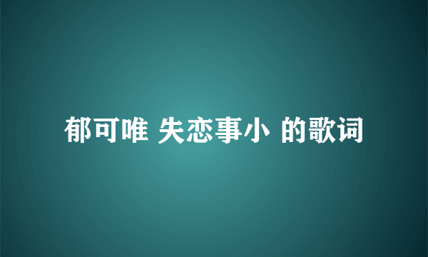 郁可唯 失恋事小 的歌词