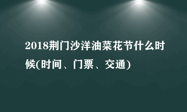 2018荆门沙洋油菜花节什么时候(时间、门票、交通)