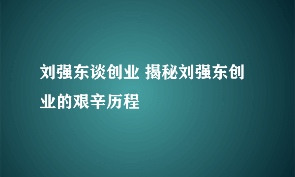 刘强东谈创业 揭秘刘强东创业的艰辛历程