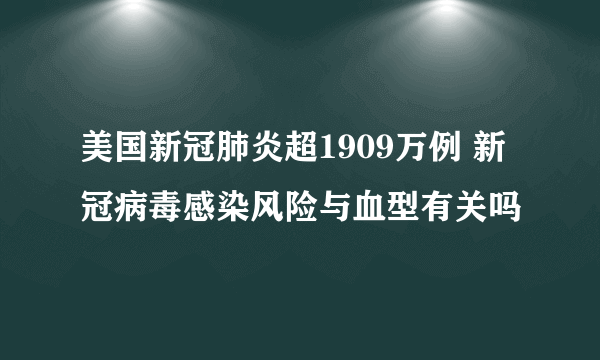 美国新冠肺炎超1909万例 新冠病毒感染风险与血型有关吗