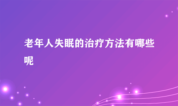 老年人失眠的治疗方法有哪些呢