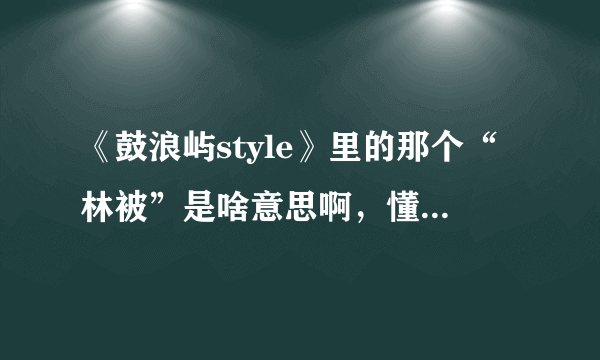 《鼓浪屿style》里的那个“林被”是啥意思啊，懂闽南语的人说下。