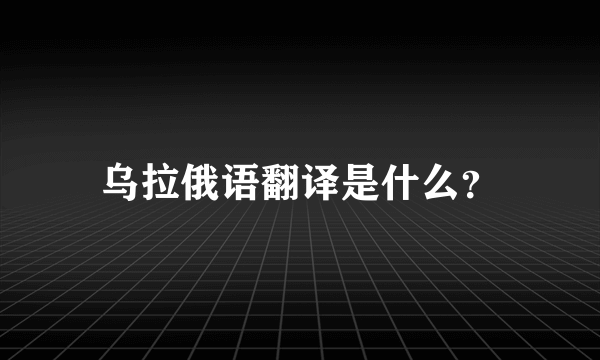 乌拉俄语翻译是什么？