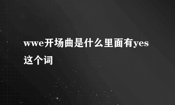 wwe开场曲是什么里面有yes这个词