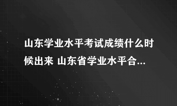 山东学业水平考试成绩什么时候出来 山东省学业水平合格考试成绩查询