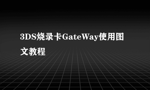 3DS烧录卡GateWay使用图文教程