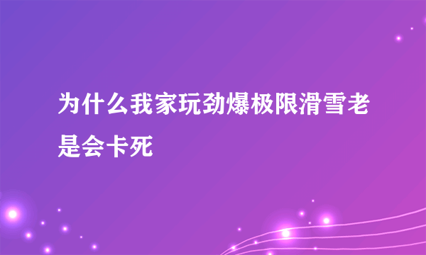 为什么我家玩劲爆极限滑雪老是会卡死