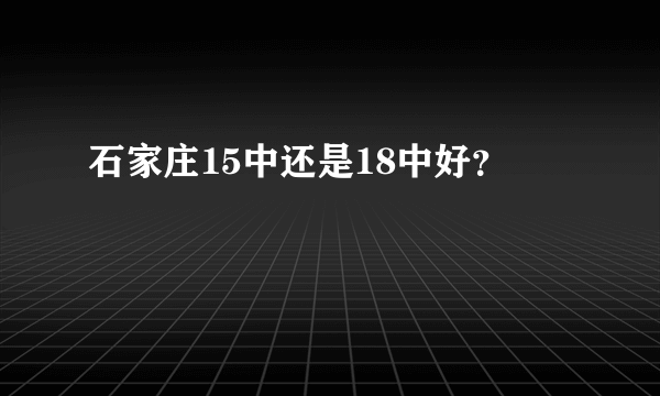 石家庄15中还是18中好？