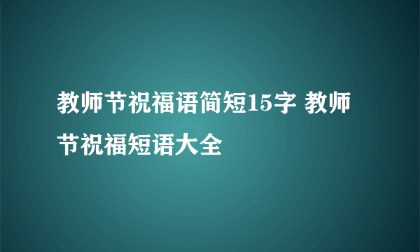 教师节祝福语简短15字 教师节祝福短语大全