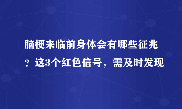 脑梗来临前身体会有哪些征兆？这3个红色信号，需及时发现