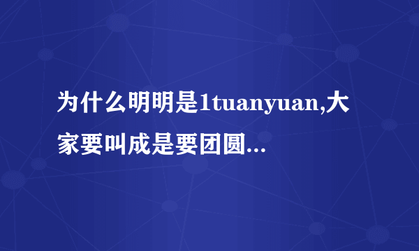 为什么明明是1tuanyuan,大家要叫成是要团圆呢？这是为什么呢？还有，要团圆是以一什么网站呢？