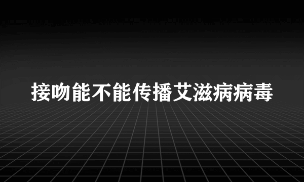 接吻能不能传播艾滋病病毒