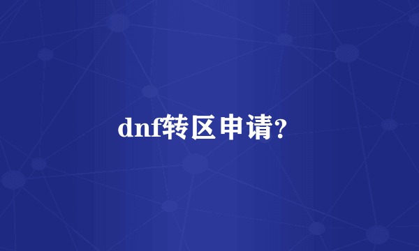 dnf转区申请？