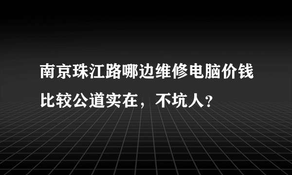 南京珠江路哪边维修电脑价钱比较公道实在，不坑人？