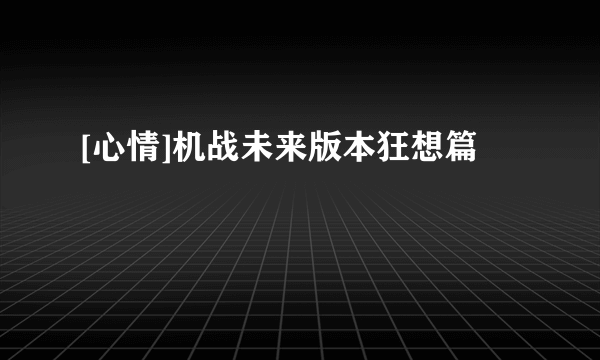 [心情]机战未来版本狂想篇