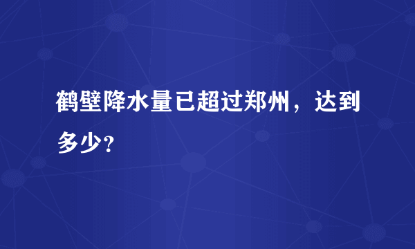 鹤壁降水量已超过郑州，达到多少？