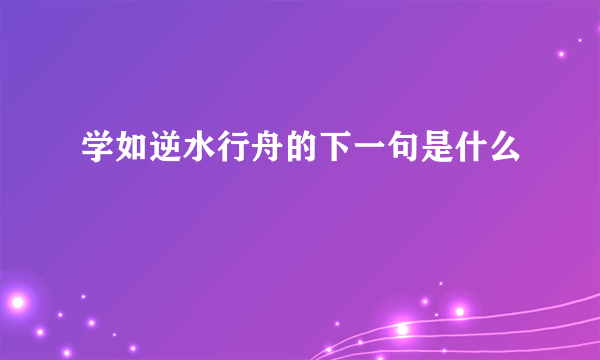 学如逆水行舟的下一句是什么