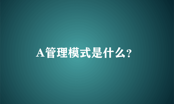 A管理模式是什么？