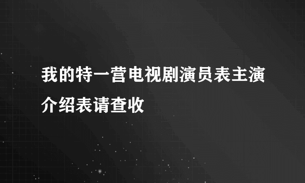 我的特一营电视剧演员表主演介绍表请查收