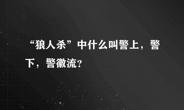 “狼人杀”中什么叫警上，警下，警徽流？