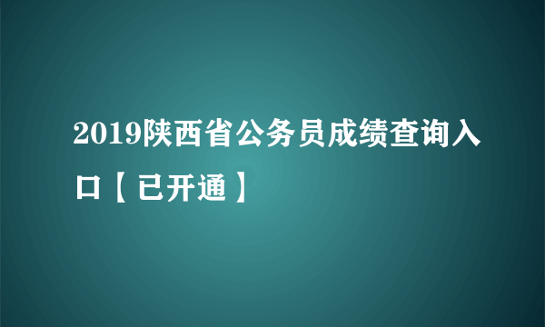 2019陕西省公务员成绩查询入口【已开通】