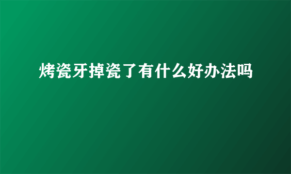 烤瓷牙掉瓷了有什么好办法吗