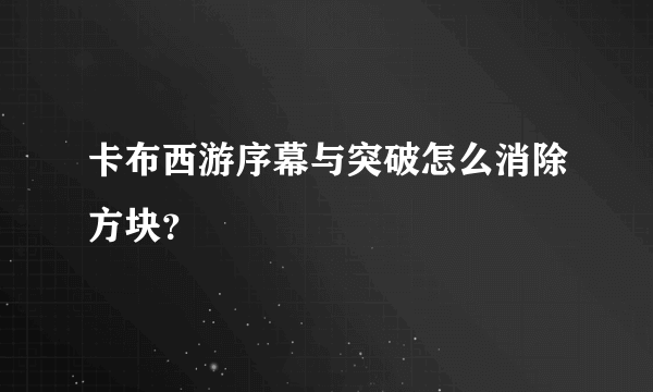 卡布西游序幕与突破怎么消除方块？