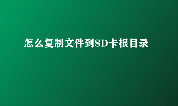 怎么复制文件到SD卡根目录