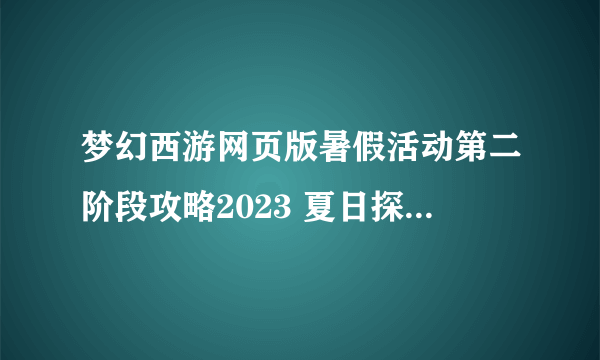 梦幻西游网页版暑假活动第二阶段攻略2023 夏日探险第2阶段怎么过