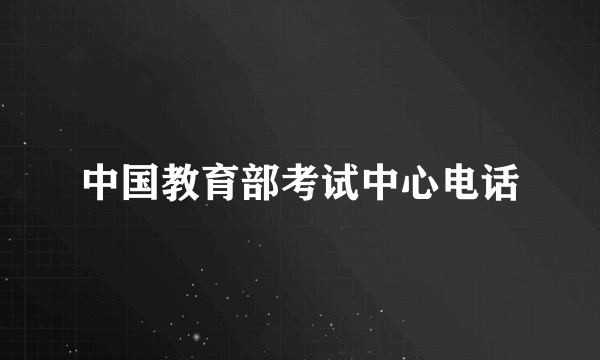 中国教育部考试中心电话