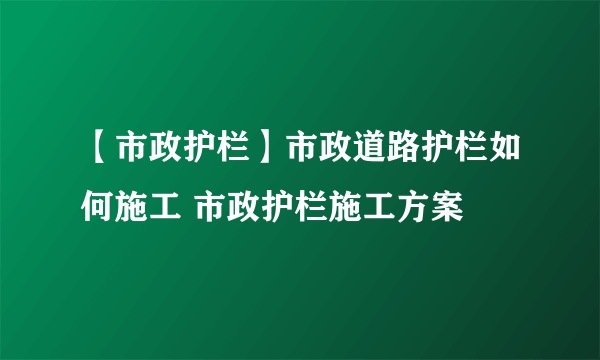 【市政护栏】市政道路护栏如何施工 市政护栏施工方案