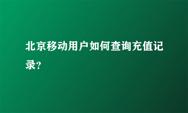 北京移动用户如何查询充值记录？