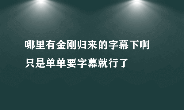 哪里有金刚归来的字幕下啊 只是单单要字幕就行了