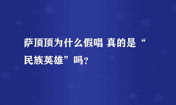 萨顶顶为什么假唱 真的是“民族英雄”吗？