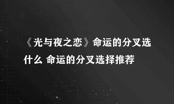 《光与夜之恋》命运的分叉选什么 命运的分叉选择推荐