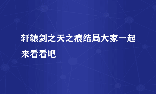 轩辕剑之天之痕结局大家一起来看看吧