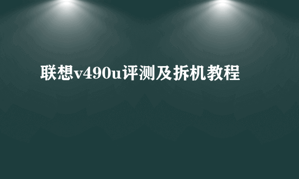 联想v490u评测及拆机教程