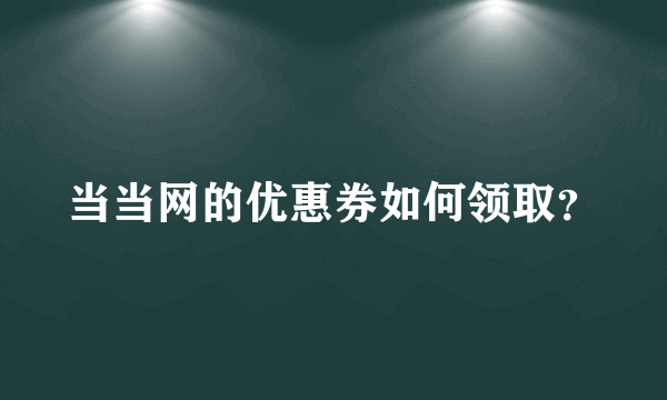 当当网的优惠券如何领取？