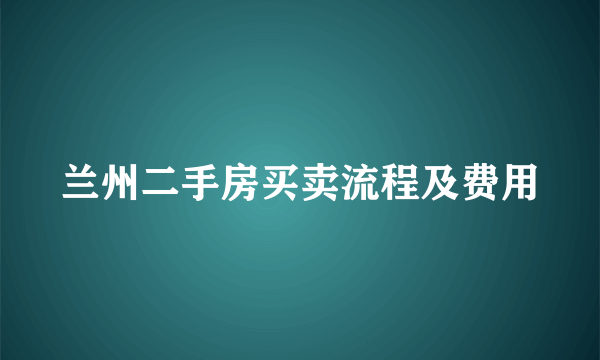 兰州二手房买卖流程及费用