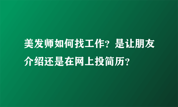 美发师如何找工作？是让朋友介绍还是在网上投简历？