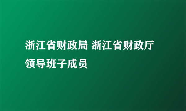 浙江省财政局 浙江省财政厅领导班子成员