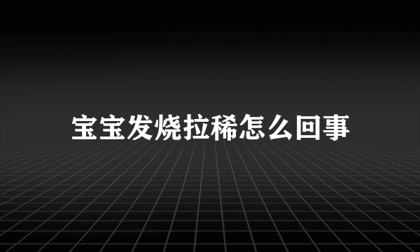 宝宝发烧拉稀怎么回事